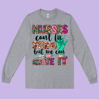 Nurses Can't Fix Stupid Long Sleeve Tee Designed By Cowgirlartshop