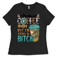 Black i pretend coffee helps but i'm still a bitch Ladies Tee - BarkalooDesign