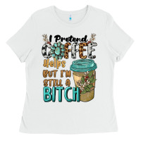 White i pretend coffee helps but i'm still a bitch Ladies Tee - BarkalooDesign