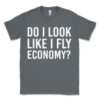 Charcoal Heather do i look like i fly economy  funny first class traveling Classic Tee - lanVoArt
