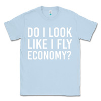 Dusty Blue do i look like i fly economy  funny first class traveling Classic Tee - lanVoArt