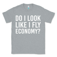 Heather Grey do i look like i fly economy  funny first class traveling Classic Tee - lanVoArt