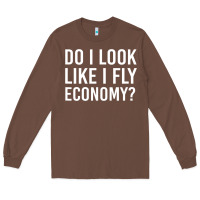 Do I Look Like I Fly Economy  Funny First Class Traveling Long Sleeve Tee | Teevron