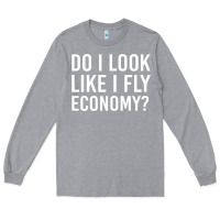 Heather Grey do i look like i fly economy  funny first class traveling Long Sleeve Tee - lanVoArt