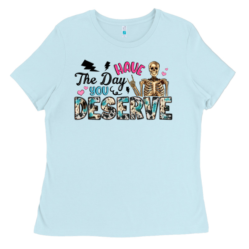 Have The Day You Deserve Ladies Tee by Artiststas | Teevron