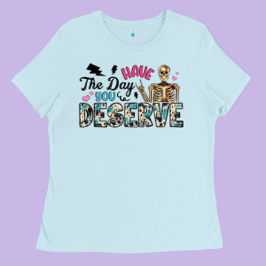 Have The Day You Deserve Ladies Tee Designed By Artiststas