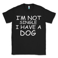 Black I m Not SIngle I Have a Dog Classic Tee - Bettercallsaul