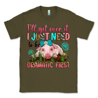 Army Green i'll get over it i just need to be dramatic first Classic Tee - RanaPortraitStore
