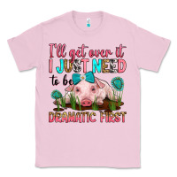 Bubblegum Pink i'll get over it i just need to be dramatic first Classic Tee - RanaPortraitStore