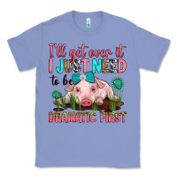 Colony Blue i'll get over it i just need to be dramatic first Classic Tee - RanaPortraitStore