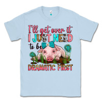 Dusty Blue i'll get over it i just need to be dramatic first Classic Tee - RanaPortraitStore