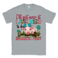 Heather Grey i'll get over it i just need to be dramatic first Classic Tee - RanaPortraitStore