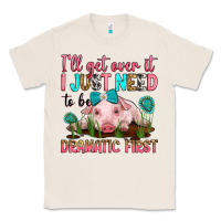 Natural i'll get over it i just need to be dramatic first Classic Tee - RanaPortraitStore