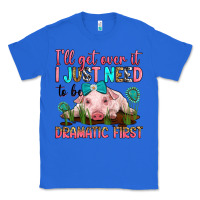 True Royal i'll get over it i just need to be dramatic first Classic Tee - RanaPortraitStore