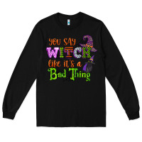 Black you say witch like its a bad thing Long Sleeve Tee - CowGirlArtShop