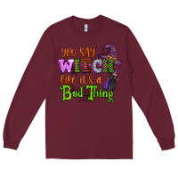 Burgundy you say witch like its a bad thing Long Sleeve Tee - CowGirlArtShop