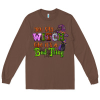 Chestnut you say witch like its a bad thing Long Sleeve Tee - CowGirlArtShop