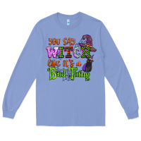 You Say Witch Like Its A Bad Thing Long Sleeve Tee | Teevron