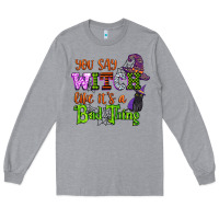 Heather Grey you say witch like its a bad thing Long Sleeve Tee - CowGirlArtShop