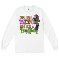 White you say witch like its a bad thing Long Sleeve Tee - CowGirlArtShop