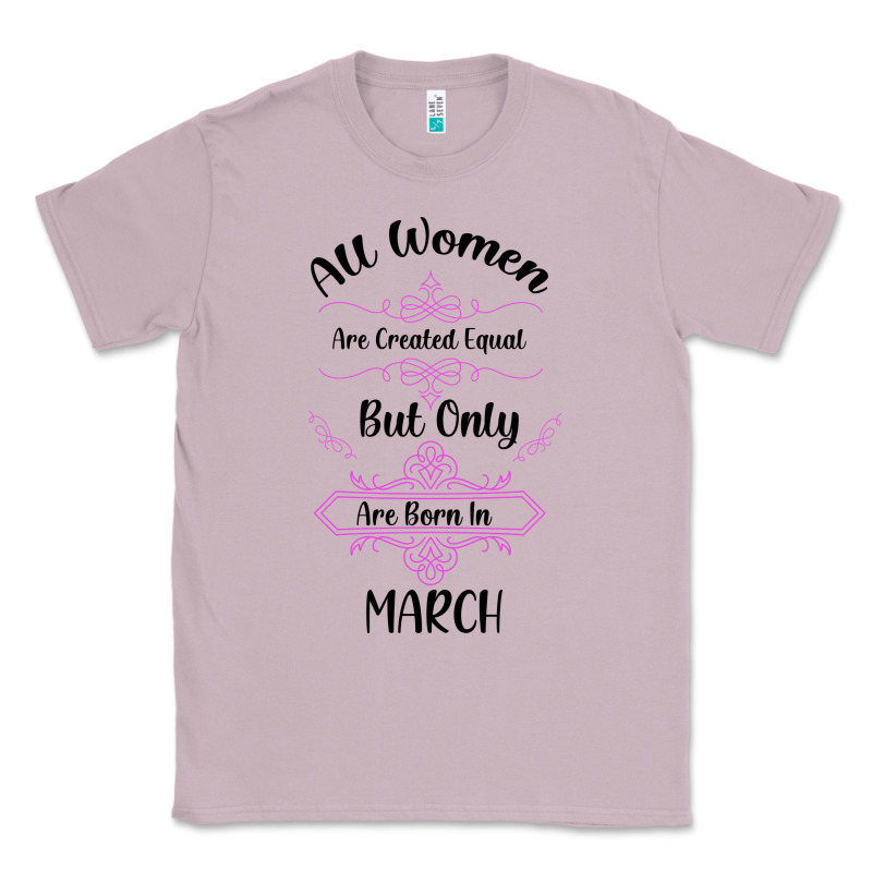 All Women Are Created Equal But Only The Smartest Are Born In March Classic Tee by Bettercallsaul | Teevron
