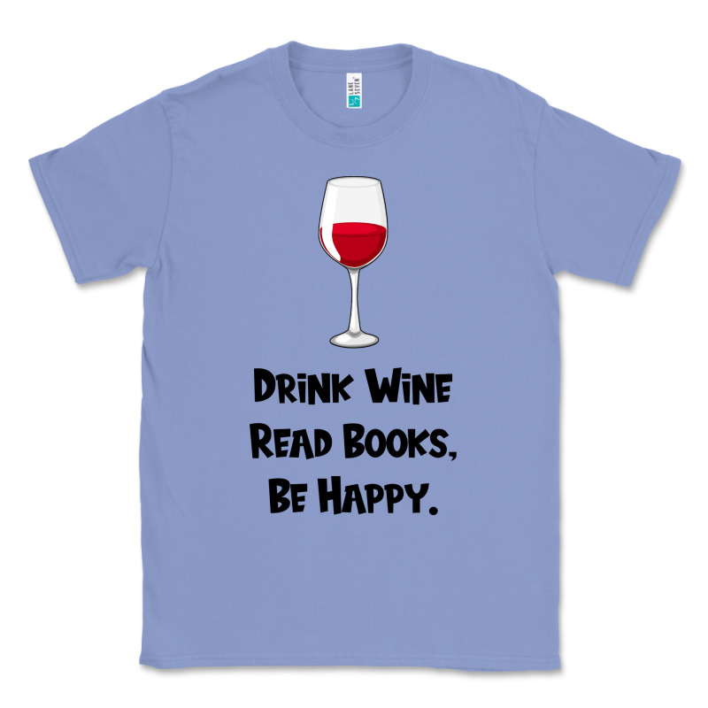Drink Wine, Read Books, Be Happy Classic Tee by Bettercallsaul | Teevron