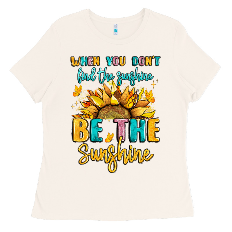 When You Dont Find The Sunshine Be The Sunshine Ladies Tee by LillyAllenDesigns | Teevron