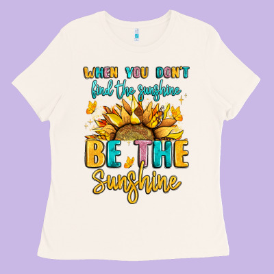 When You Dont Find The Sunshine Be The Sunshine Ladies Tee Designed By Lillyallendesigns