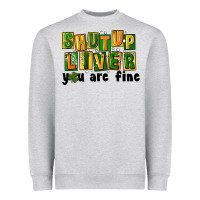 Shut Up Liver You Are Fine Heavyweight Sweatshirt | Teevron