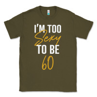 Army Green I'M TOO SEXY TO BE 60 Birthday Gifts for Women Classic Tee - tuanDangUi