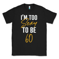 Black I'M TOO SEXY TO BE 60 Birthday Gifts for Women Classic Tee - tuanDangUi