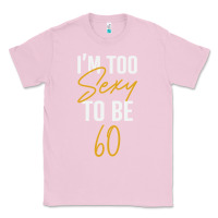 Bubblegum Pink I'M TOO SEXY TO BE 60 Birthday Gifts for Women Classic Tee - tuanDangUi