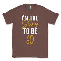 Chestnut I'M TOO SEXY TO BE 60 Birthday Gifts for Women Classic Tee - tuanDangUi