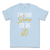 Dusty Blue I'M TOO SEXY TO BE 60 Birthday Gifts for Women Classic Tee - tuanDangUi