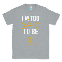 Heather Grey I'M TOO SEXY TO BE 60 Birthday Gifts for Women Classic Tee - tuanDangUi