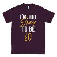 I'm Too Sexy To Be 60 Birthday Gifts For Women Classic Tee | Teevron