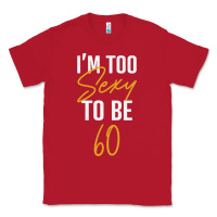 Red I'M TOO SEXY TO BE 60 Birthday Gifts for Women Classic Tee - tuanDangUi