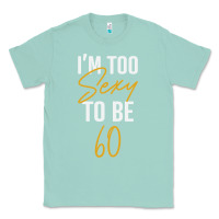 Seafoam I'M TOO SEXY TO BE 60 Birthday Gifts for Women Classic Tee - tuanDangUi