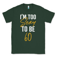 Sports Green I'M TOO SEXY TO BE 60 Birthday Gifts for Women Classic Tee - tuanDangUi