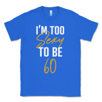 True Royal I'M TOO SEXY TO BE 60 Birthday Gifts for Women Classic Tee - tuanDangUi