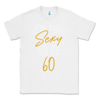 White I'M TOO SEXY TO BE 60 Birthday Gifts for Women Classic Tee - tuanDangUi