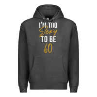 Charcoal Heather I'M TOO SEXY TO BE 60 Birthday Gifts for Women Premium Hoodie - tuanDangUi