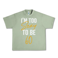 Oil Green I'M TOO SEXY TO BE 60 Birthday Gifts for Women Urban Heavy Tee - tuanDangUi
