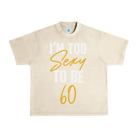 Sandshell I'M TOO SEXY TO BE 60 Birthday Gifts for Women Urban Heavy Tee - tuanDangUi