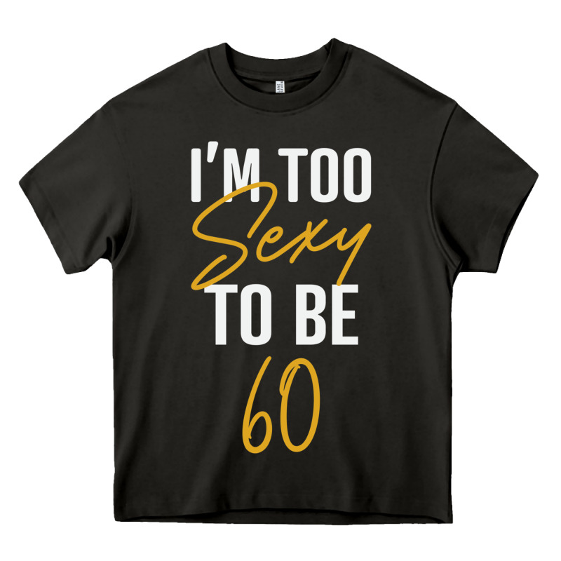 I'm Too Sexy To Be 60 Birthday Gifts For Women Heavy Core Tee by tuanDangUi | Teevron