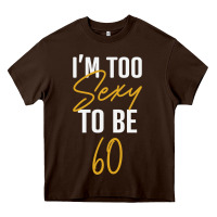 Chocolate Brown I'M TOO SEXY TO BE 60 Birthday Gifts for Women Heavy Core Tee - tuanDangUi