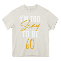Cream I'M TOO SEXY TO BE 60 Birthday Gifts for Women Heavy Core Tee - tuanDangUi