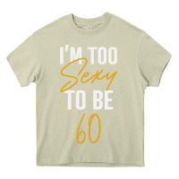 Mossy I'M TOO SEXY TO BE 60 Birthday Gifts for Women Heavy Core Tee - tuanDangUi