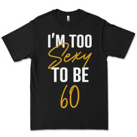 Black I'M TOO SEXY TO BE 60 Birthday Gifts for Women Premium Tee - tuanDangUi