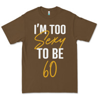 I'm Too Sexy To Be 60 Birthday Gifts For Women Premium Tee | Teevron
